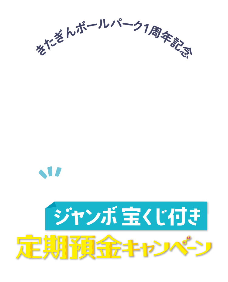 きたぎんボールパーク1周年記念夢ふくらむジャンボ宝くじ付き定期預金キャンペーン