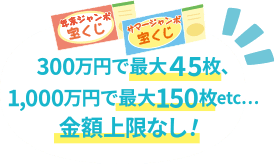 300万円で最大45枚、1,000万円で最大150枚etc...金額上限なし！