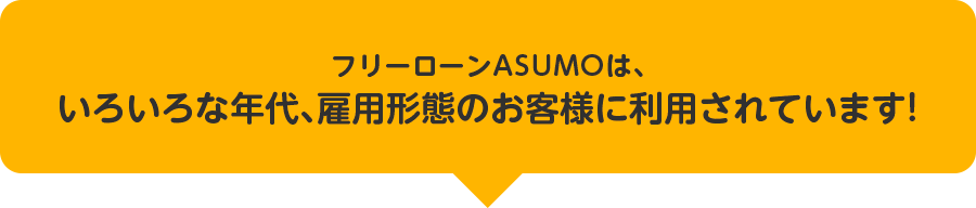 フリーローンASUMOは、いろいろな年代、雇用形態のお客様に利用されています!