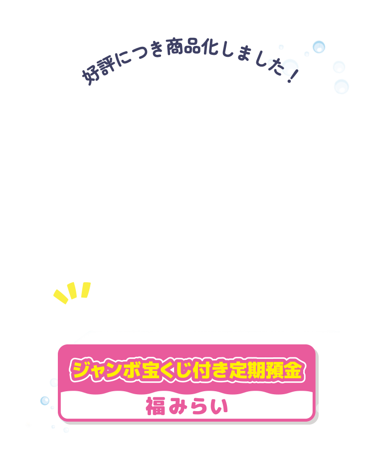 好評につき商品化しました！夢ふぐらむジャンボ宝くじ付き定期預金福みらい