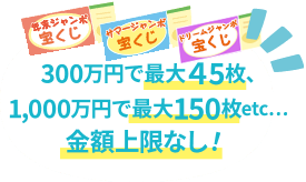 300万円で最大45枚、1,000万円で最大150枚etc...金額上限なし！